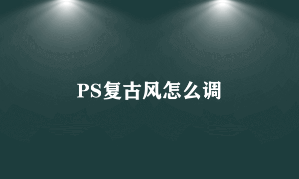 PS复古风怎么调