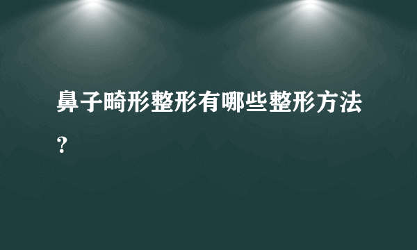 鼻子畸形整形有哪些整形方法？