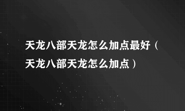 天龙八部天龙怎么加点最好（天龙八部天龙怎么加点）