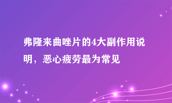 弗隆来曲唑片的4大副作用说明，恶心疲劳最为常见