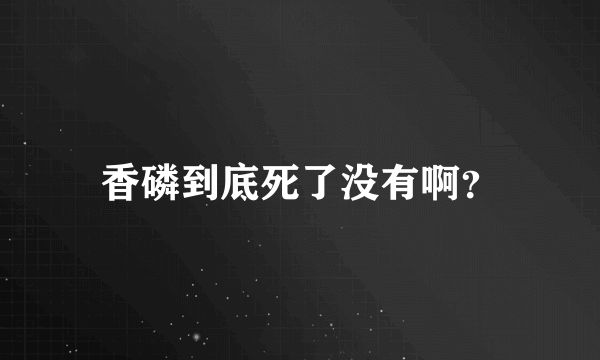 香磷到底死了没有啊？