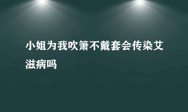 小姐为我吹箫不戴套会传染艾滋病吗