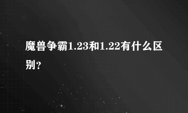 魔兽争霸1.23和1.22有什么区别？