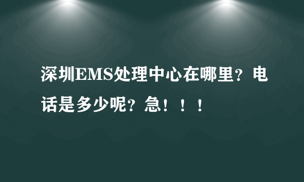 深圳EMS处理中心在哪里？电话是多少呢？急！！！