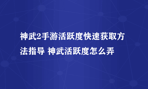 神武2手游活跃度快速获取方法指导 神武活跃度怎么弄