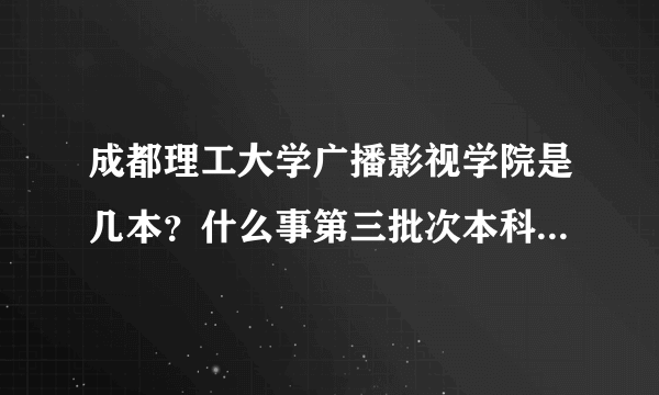 成都理工大学广播影视学院是几本？什么事第三批次本科，这和前两批有什么区别？