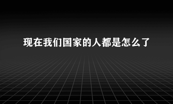 现在我们国家的人都是怎么了