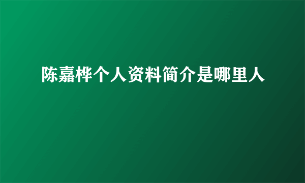 陈嘉桦个人资料简介是哪里人