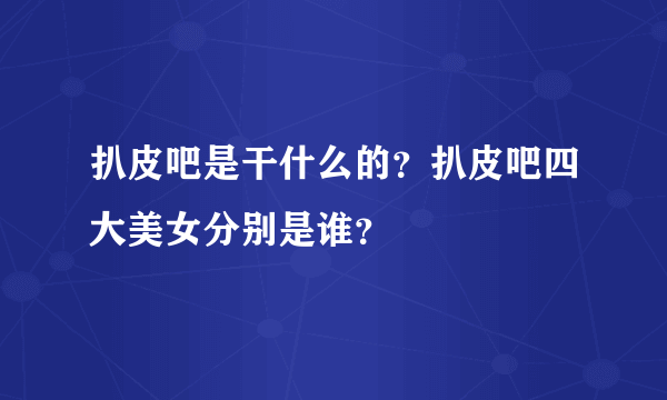 扒皮吧是干什么的？扒皮吧四大美女分别是谁？