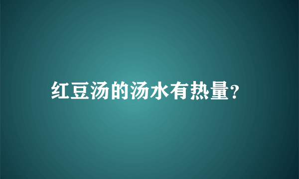 红豆汤的汤水有热量？