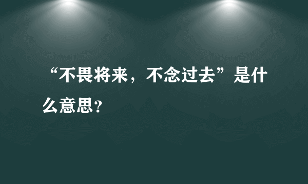 “不畏将来，不念过去”是什么意思？