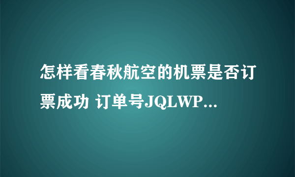 怎样看春秋航空的机票是否订票成功 订单号JQLWPG,9c8986航班