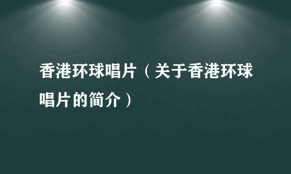 香港环球唱片（关于香港环球唱片的简介）