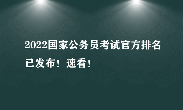 2022国家公务员考试官方排名已发布！速看！