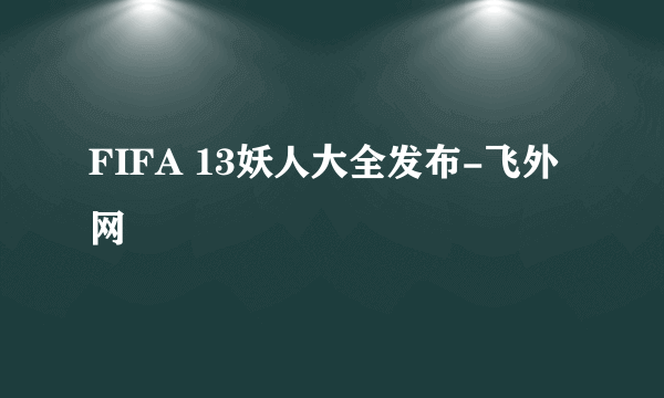 FIFA 13妖人大全发布-飞外网