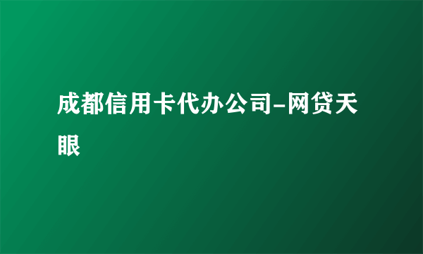 成都信用卡代办公司-网贷天眼