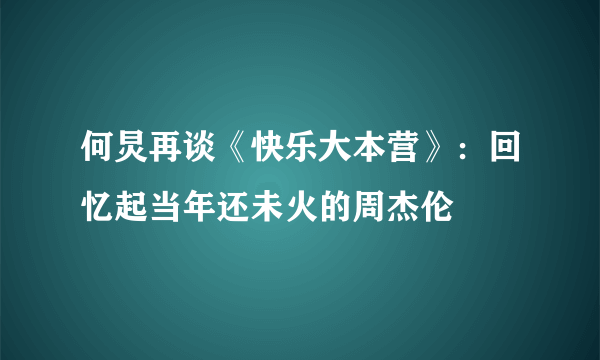 何炅再谈《快乐大本营》：回忆起当年还未火的周杰伦