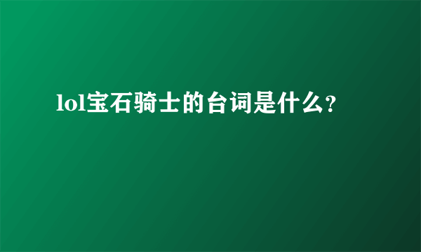 lol宝石骑士的台词是什么？