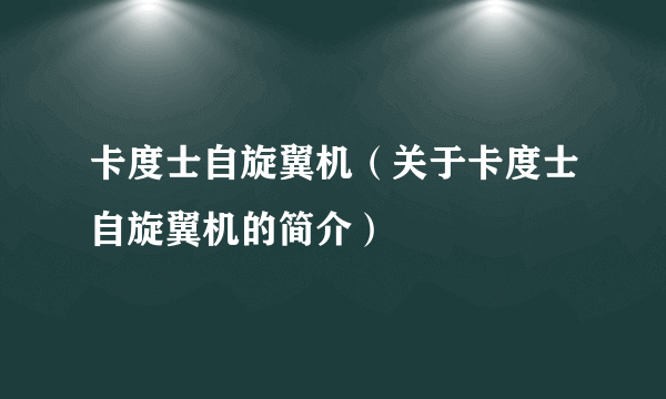 卡度士自旋翼机（关于卡度士自旋翼机的简介）