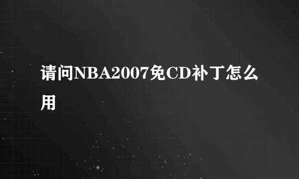 请问NBA2007免CD补丁怎么用