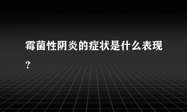 霉菌性阴炎的症状是什么表现？