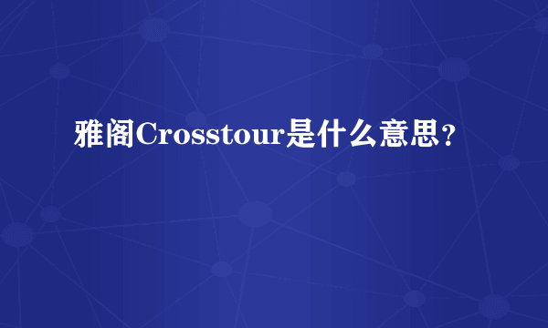 雅阁Crosstour是什么意思？