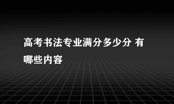 高考书法专业满分多少分 有哪些内容