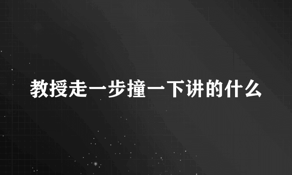 教授走一步撞一下讲的什么