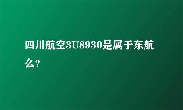 四川航空3U8930是属于东航么？