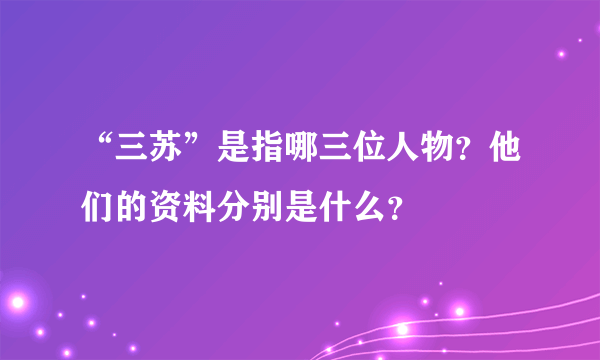 “三苏”是指哪三位人物？他们的资料分别是什么？