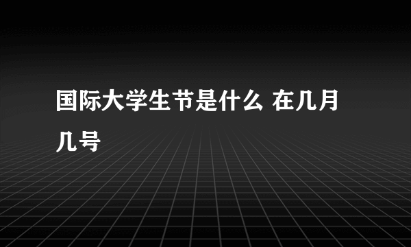 国际大学生节是什么 在几月几号