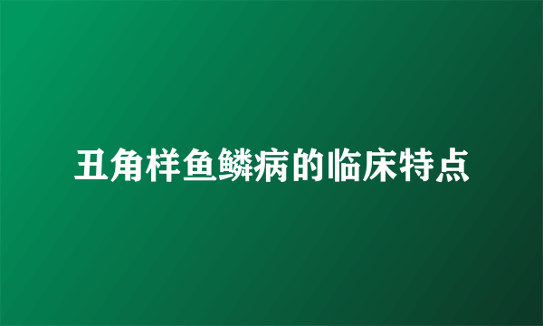 丑角样鱼鳞病的临床特点