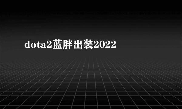 dota2蓝胖出装2022