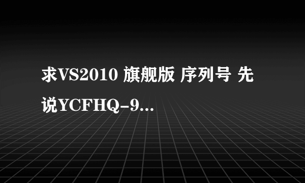 求VS2010 旗舰版 序列号 先说YCFHQ-9DWCY-DKV88-T2TMH-G7BHP已经无效