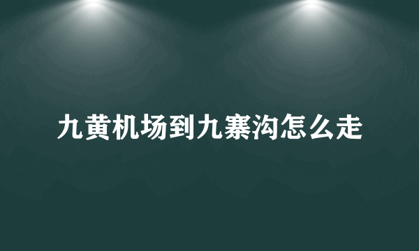 九黄机场到九寨沟怎么走