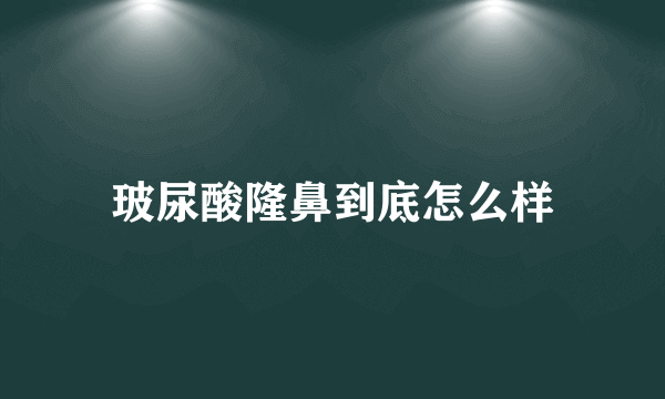 玻尿酸隆鼻到底怎么样