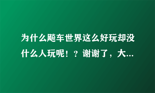 为什么飚车世界这么好玩却没什么人玩呢！？谢谢了，大神帮忙啊