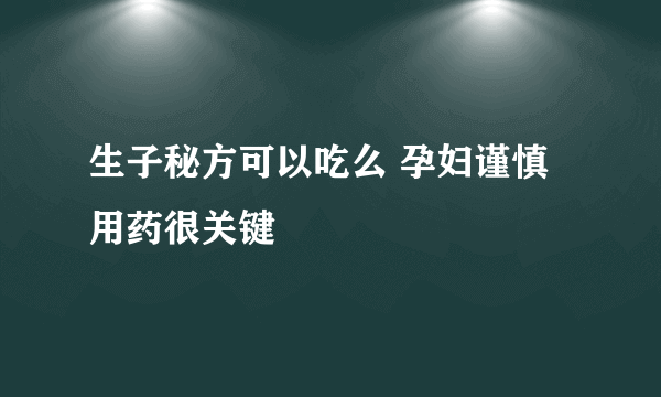 生子秘方可以吃么 孕妇谨慎用药很关键