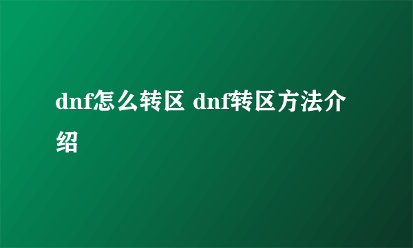 dnf怎么转区 dnf转区方法介绍