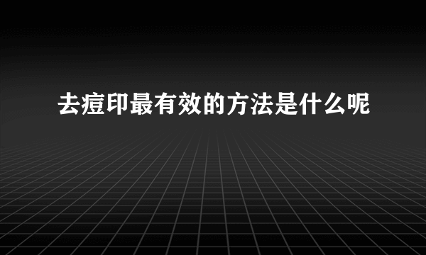 去痘印最有效的方法是什么呢