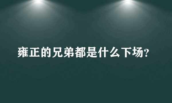 雍正的兄弟都是什么下场？