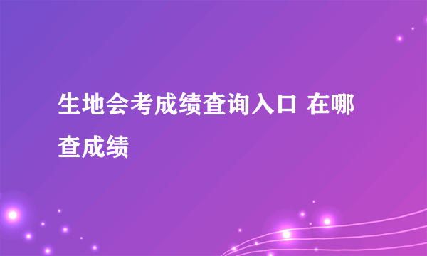 生地会考成绩查询入口 在哪查成绩