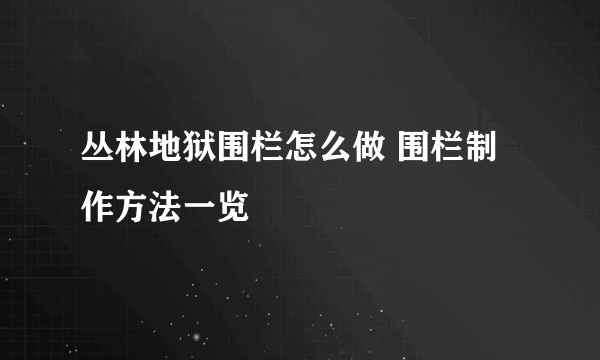 丛林地狱围栏怎么做 围栏制作方法一览