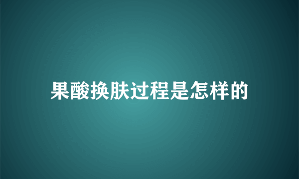 果酸换肤过程是怎样的