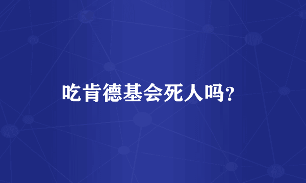 吃肯德基会死人吗？