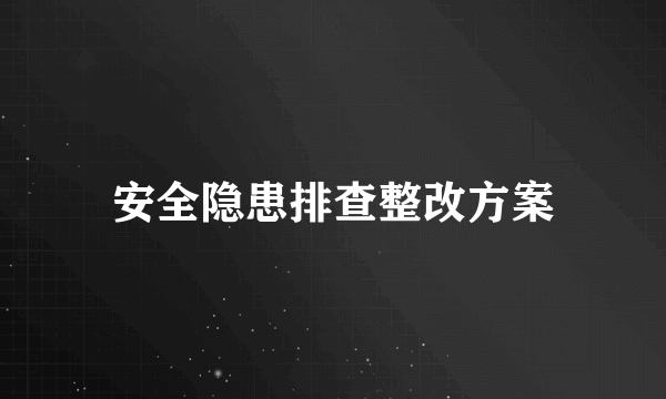 安全隐患排查整改方案