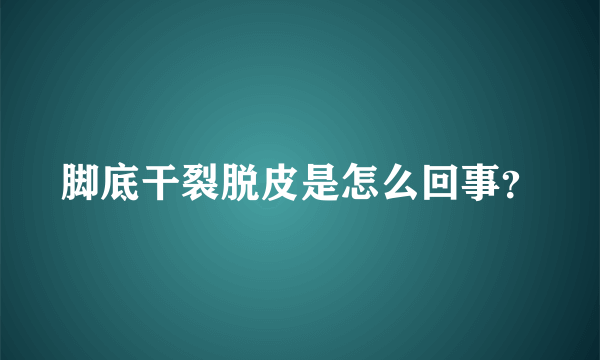 脚底干裂脱皮是怎么回事？