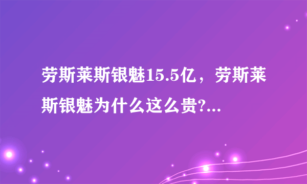 劳斯莱斯银魅15.5亿，劳斯莱斯银魅为什么这么贵?_飞外网