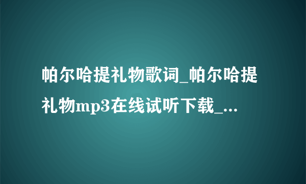 帕尔哈提礼物歌词_帕尔哈提礼物mp3在线试听下载_好声音礼物完整-飞外