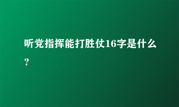 听党指挥能打胜仗16字是什么？